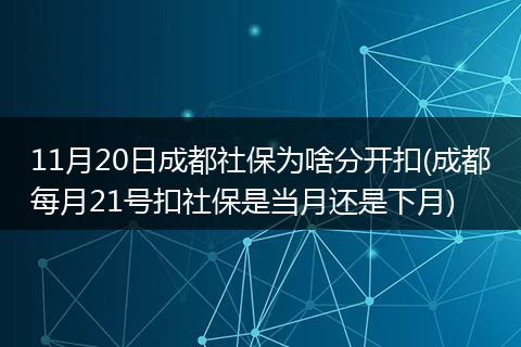 11月20日成都社保为啥分开扣(成都每月21号扣社保是当月还是下月)