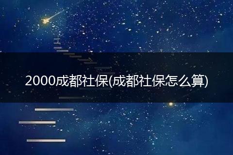 2000成都社保(成都社保怎么算)