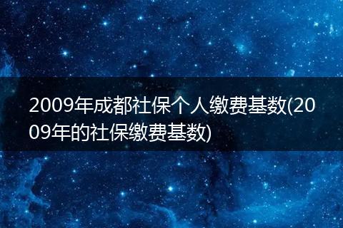 2009年成都社保个人缴费基数(2009年的社保缴费基数)