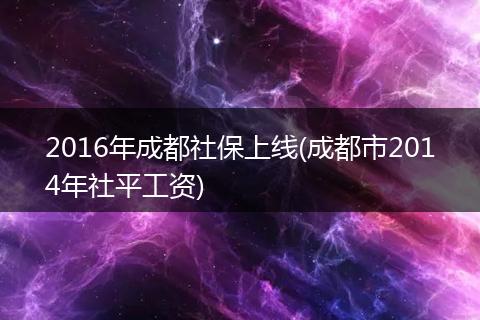 2016年成都社保上线(成都市2014年社平工资)