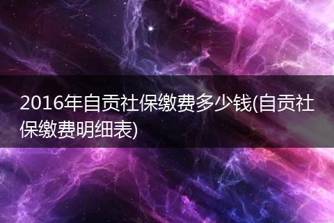2016年自贡社保缴费多少钱(自贡社保缴费明细表)