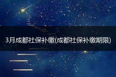 3月成都社保补缴(成都社保补缴期限)
