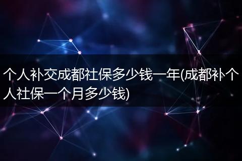 个人补交成都社保多少钱一年(成都补个人社保一个月多少钱)
