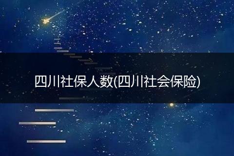 四川社保人数(四川社会保险)