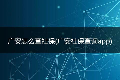 广安怎么查社保(广安社保查询app)