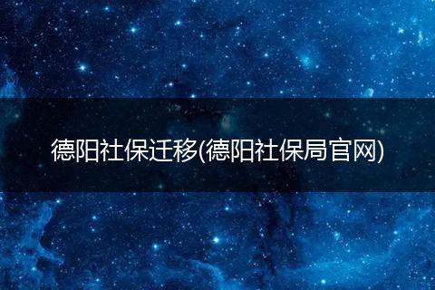 德阳社保迁移(德阳社保局官网)