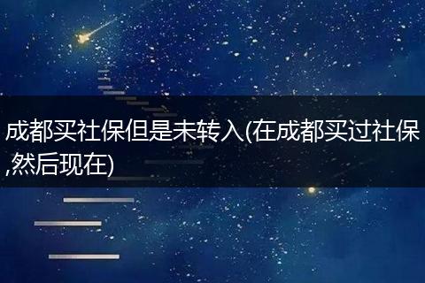 成都买社保但是未转入(在成都买过社保,然后现在)
