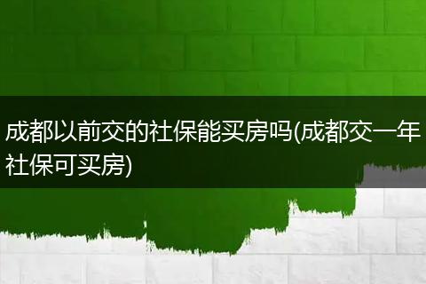 成都以前交的社保能买房吗(成都交一年社保可买房)