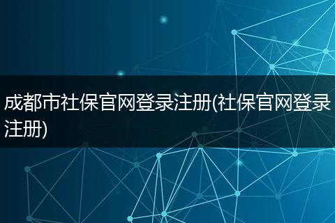 成都市社保官网登录注册(社保官网登录注册)