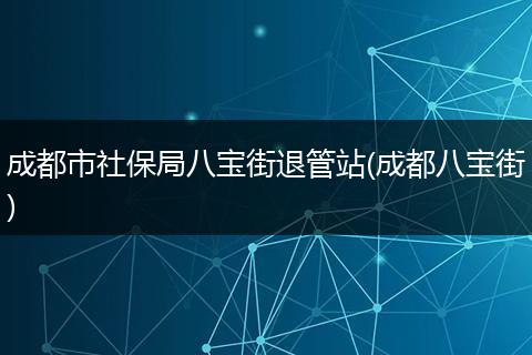 成都市社保局八宝街退管站(成都八宝街)