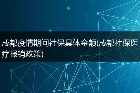 成都疫情期间社保具体金额(成都社保医疗报销政策)