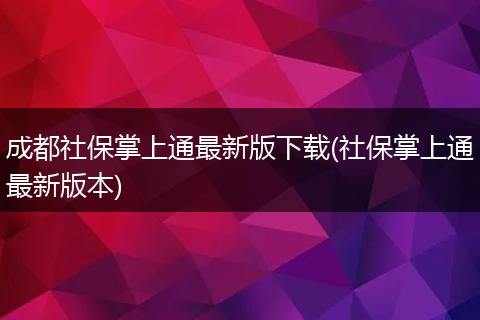 成都社保掌上通最新版下载(社保掌上通最新版本)
