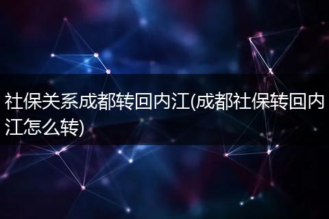 社保关系成都转回内江(成都社保转回内江怎么转)