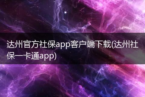 达州官方社保app客户端下载(达州社保一卡通app)