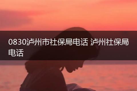 0830泸州市社保局电话 泸州社保局电话