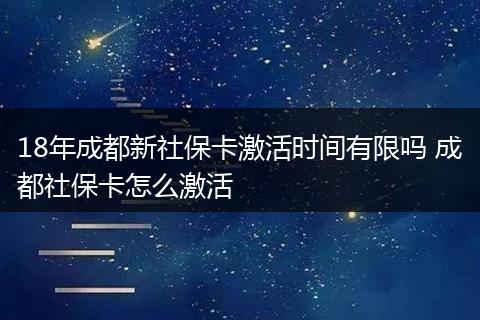 18年成都新社保卡激活时间有限吗 成都社保卡怎么激活