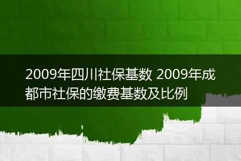 2009年四川社保基数 2009年成都市社保的缴费基数及比例