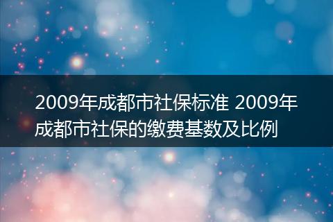 2009年成都市社保标准 2009年成都市社保的缴费基数及比例