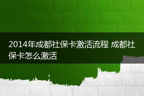 2014年成都社保卡激活流程 成都社保卡怎么激活
