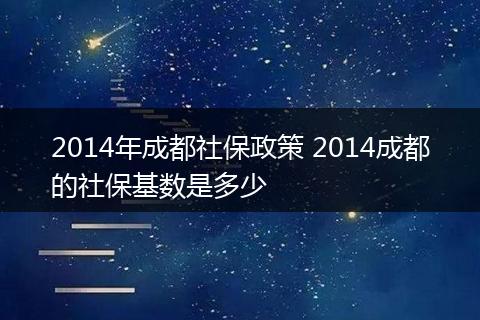 2014年成都社保政策 2014成都的社保基数是多少