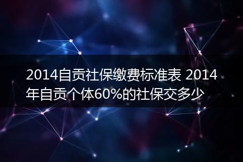 2014自贡社保缴费标准表 2014年自贡个体60%的社保交多少