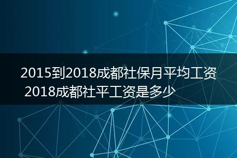 2015到2018成都社保月平均工资 2018成都社平工资是多少