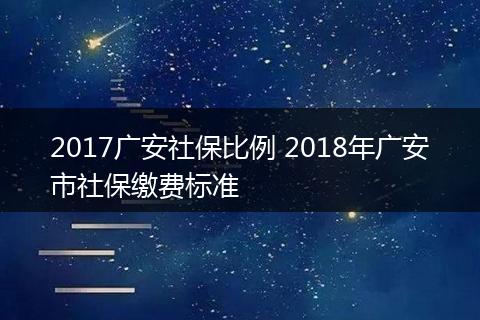 2017广安社保比例 2018年广安市社保缴费标准
