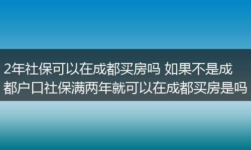 2年社保可以在成都买房吗 如果不是成都户口社保满两年就可以在成都买房是吗