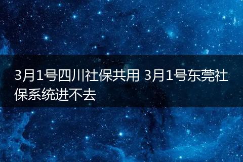 3月1号四川社保共用 3月1号东莞社保系统进不去