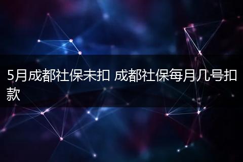 5月成都社保未扣 成都社保每月几号扣款