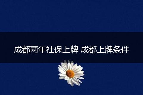 成都两年社保上牌 成都上牌条件