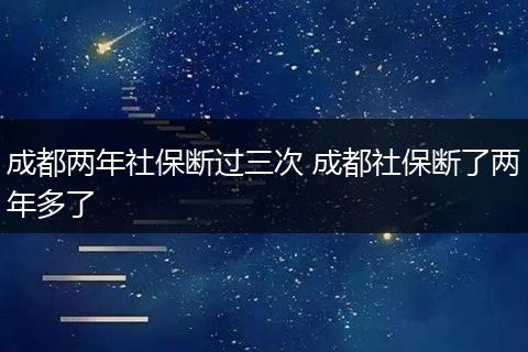 成都两年社保断过三次 成都社保断了两年多了