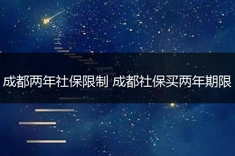 成都两年社保限制 成都社保买两年期限