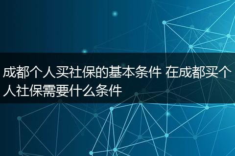 成都个人买社保的基本条件 在成都买个人社保需要什么条件
