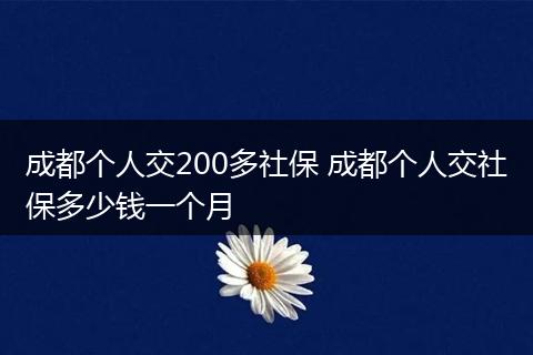 成都个人交200多社保 成都个人交社保多少钱一个月