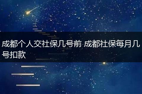 成都个人交社保几号前 成都社保每月几号扣款