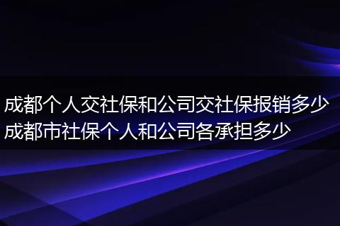 成都个人交社保和公司交社保报销多少 成都市社保个人和公司各承担多少