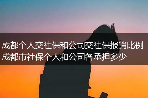 成都个人交社保和公司交社保报销比例 成都市社保个人和公司各承担多少