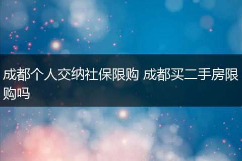 成都个人交纳社保限购 成都买二手房限购吗