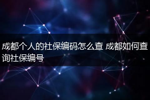 成都个人的社保编码怎么查 成都如何查询社保编号