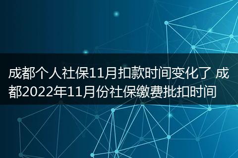 成都个人社保11月扣款时间变化了 成都2022年11月份社保缴费批扣时间