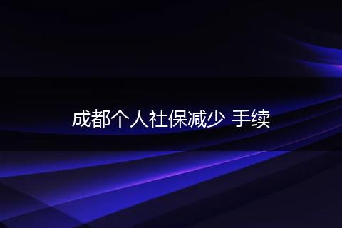 成都个人社保减少 手续