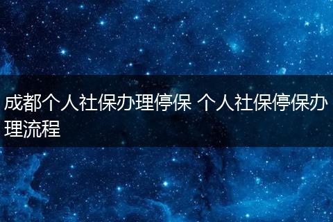 成都个人社保办理停保 个人社保停保办理流程