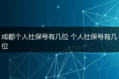 成都个人社保号有几位 个人社保号有几位