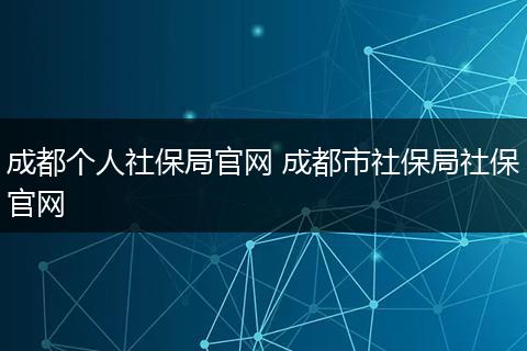 成都个人社保局官网 成都市社保局社保官网