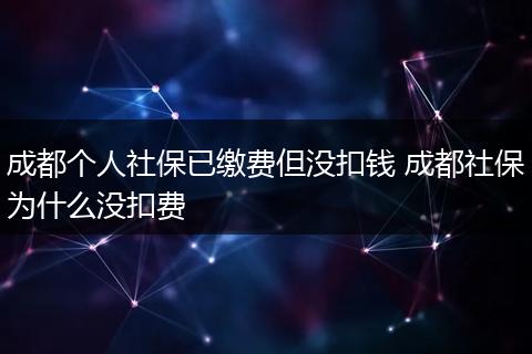成都个人社保已缴费但没扣钱 成都社保为什么没扣费