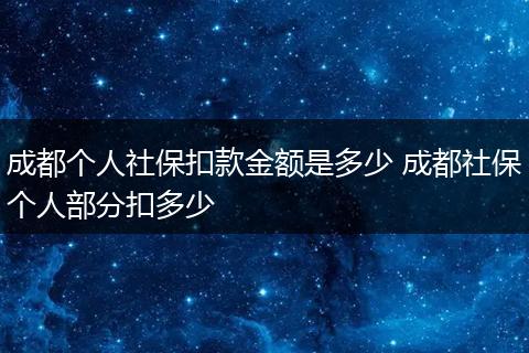 成都个人社保扣款金额是多少 成都社保个人部分扣多少