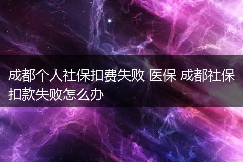 成都个人社保扣费失败 医保 成都社保扣款失败怎么办