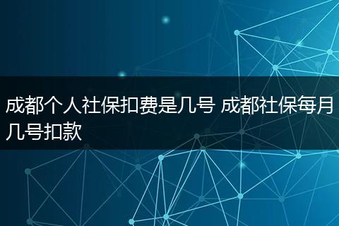 成都个人社保扣费是几号 成都社保每月几号扣款