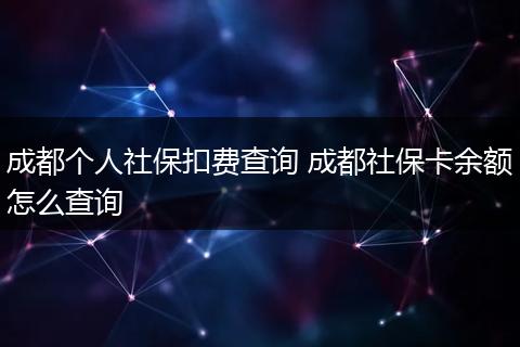 成都个人社保扣费查询 成都社保卡余额怎么查询